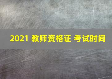 2021 教师资格证 考试时间